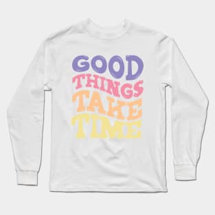 Good Things Take Time Long Sleeve T-Shirt